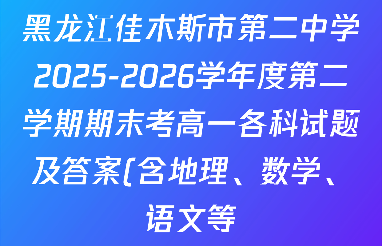 黑龙江佳木斯市第二中学2025-2026学年度第二学期期末考高一各科试题及答案(含地理、数学、语文等) 黑龙江佳木斯市第二中学2025-2026学年度第二学期期末考高一各科试题及答案(含地理、数学、语文等)