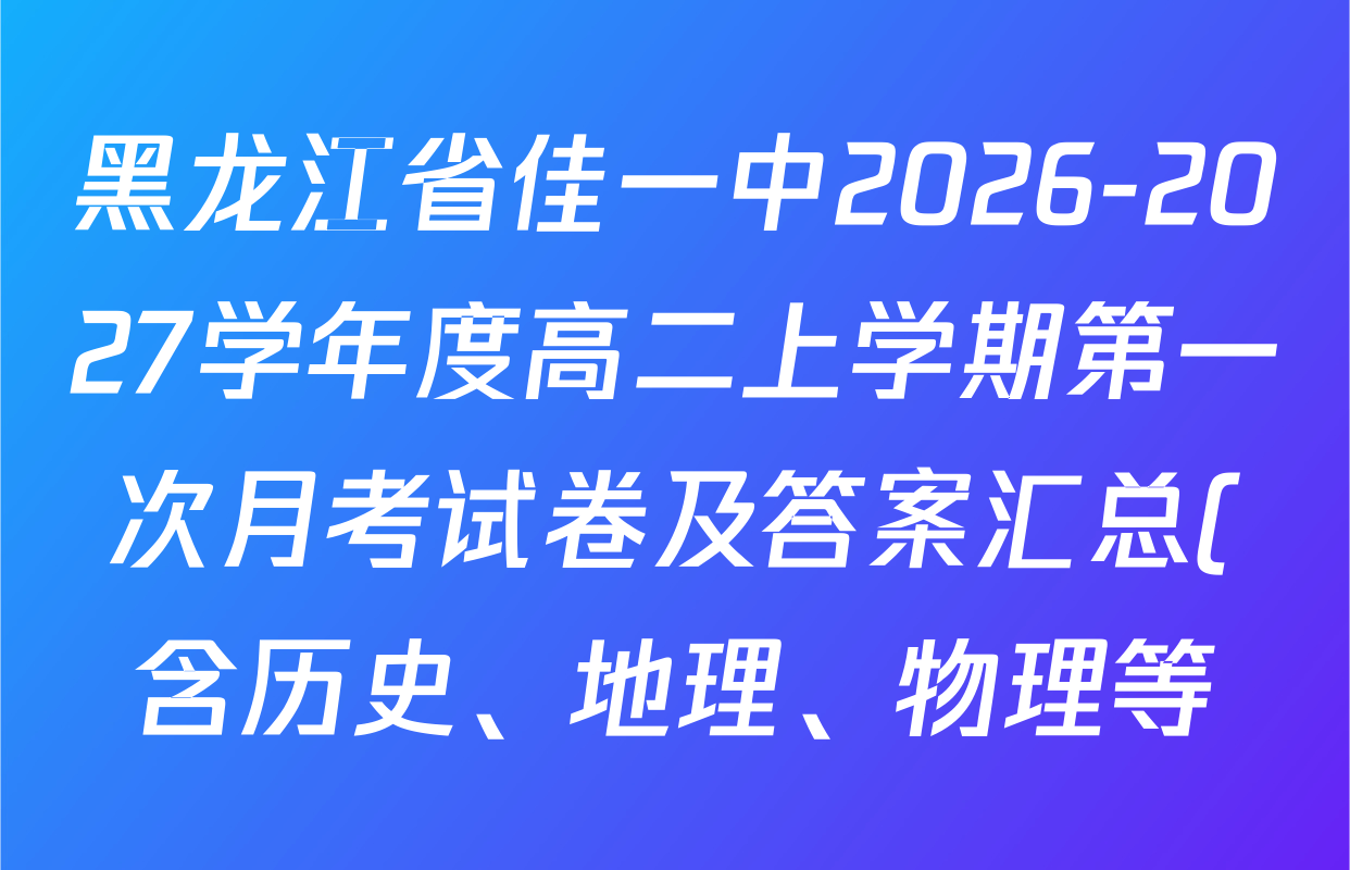 黑龙江省佳一中2026-2027学年度高二上学期第一次月考试卷及答案汇总(含历史、地理、物理等) 黑龙江省佳一中2026-2027学年度高二上学期第一次月考试卷及答案汇总(含历史、地理、物理等)