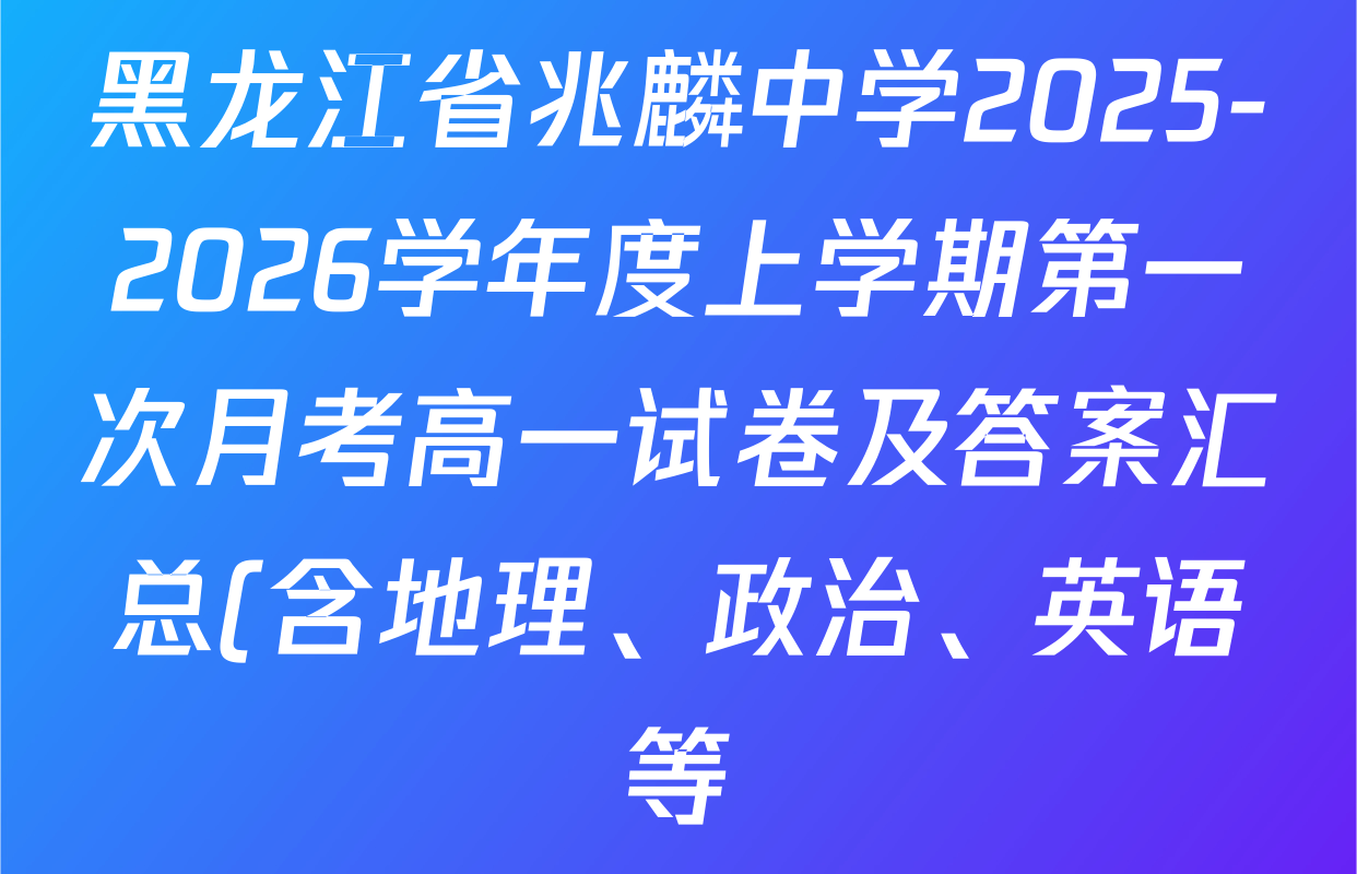 黑龙江省兆麟中学2025-2026学年度上学期第一次月考高一试卷及答案汇总(含地理、政治、英语等) 黑龙江省兆麟中学2025-2026学年度上学期第一次月考高一试卷及答案汇总(含地理、政治、英语等)