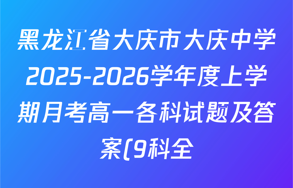 黑龙江省大庆市大庆中学2025-2026学年度上学期月考高一各科试题及答案(9科全) 黑龙江省大庆市大庆中学2025-2026学年度上学期月考高一各科试题及答案(9科全)