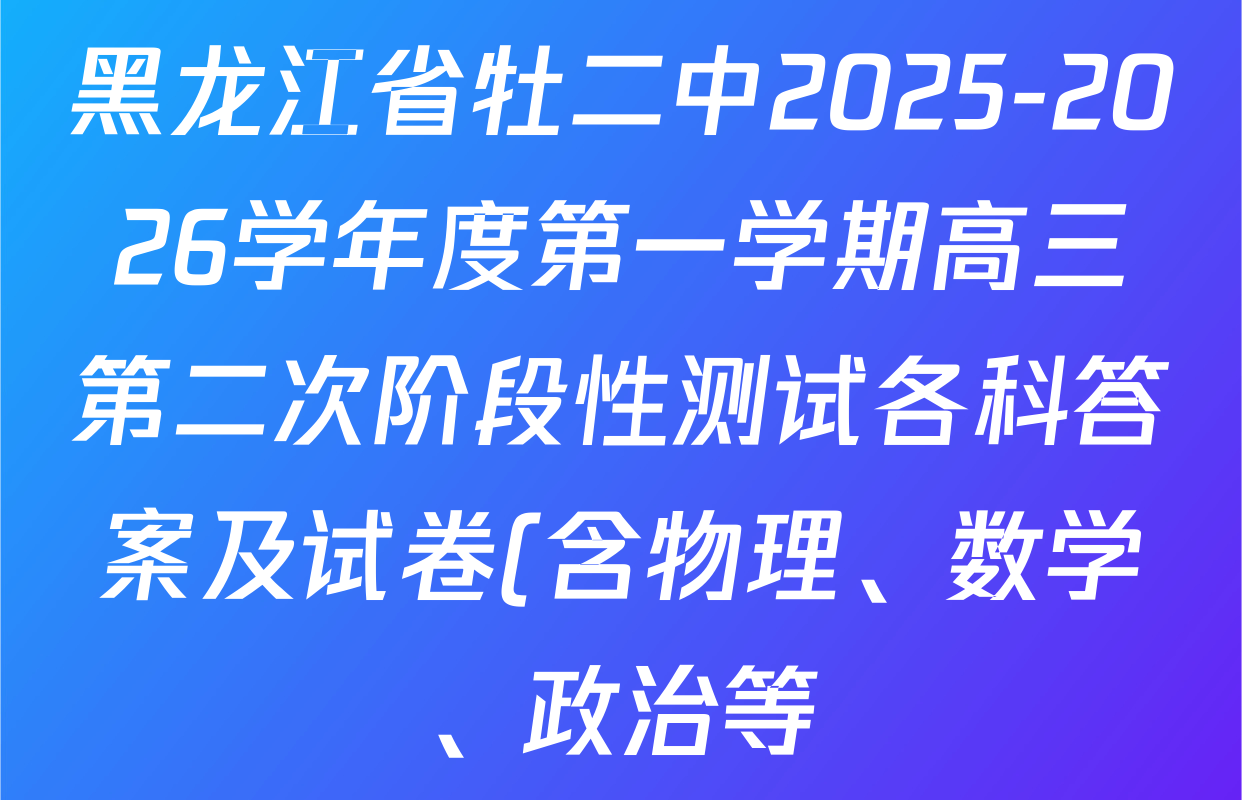 黑龙江省牡二中2025-2026学年度第一学期高三第二次阶段性测试各科答案及试卷(含物理、数学、政治等) 黑龙江省牡二中2025-2026学年度第一学期高三第二次阶段性测试各科答案及试卷(含物理、数学、政治等)