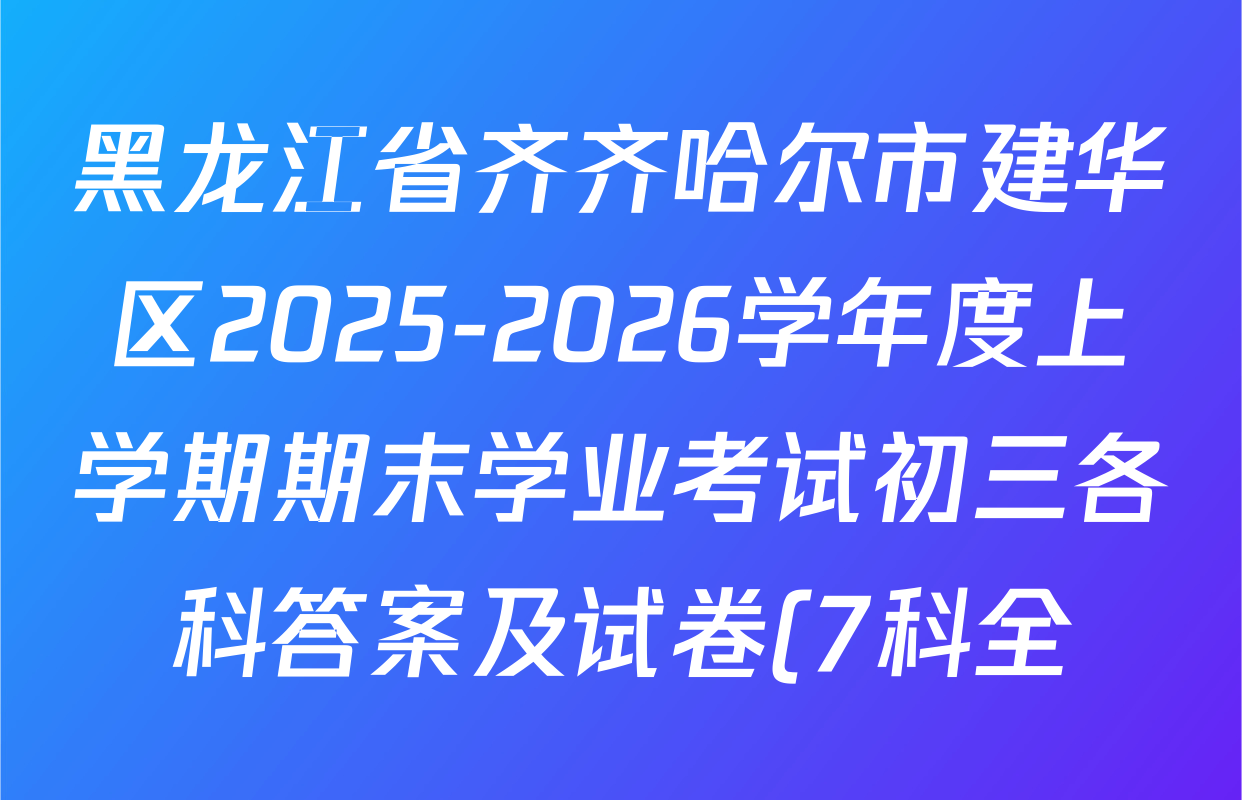 黑龙江省齐齐哈尔市建华区2025-2026学年度上学期期末学业考试初三各科答案及试卷(7科全)
