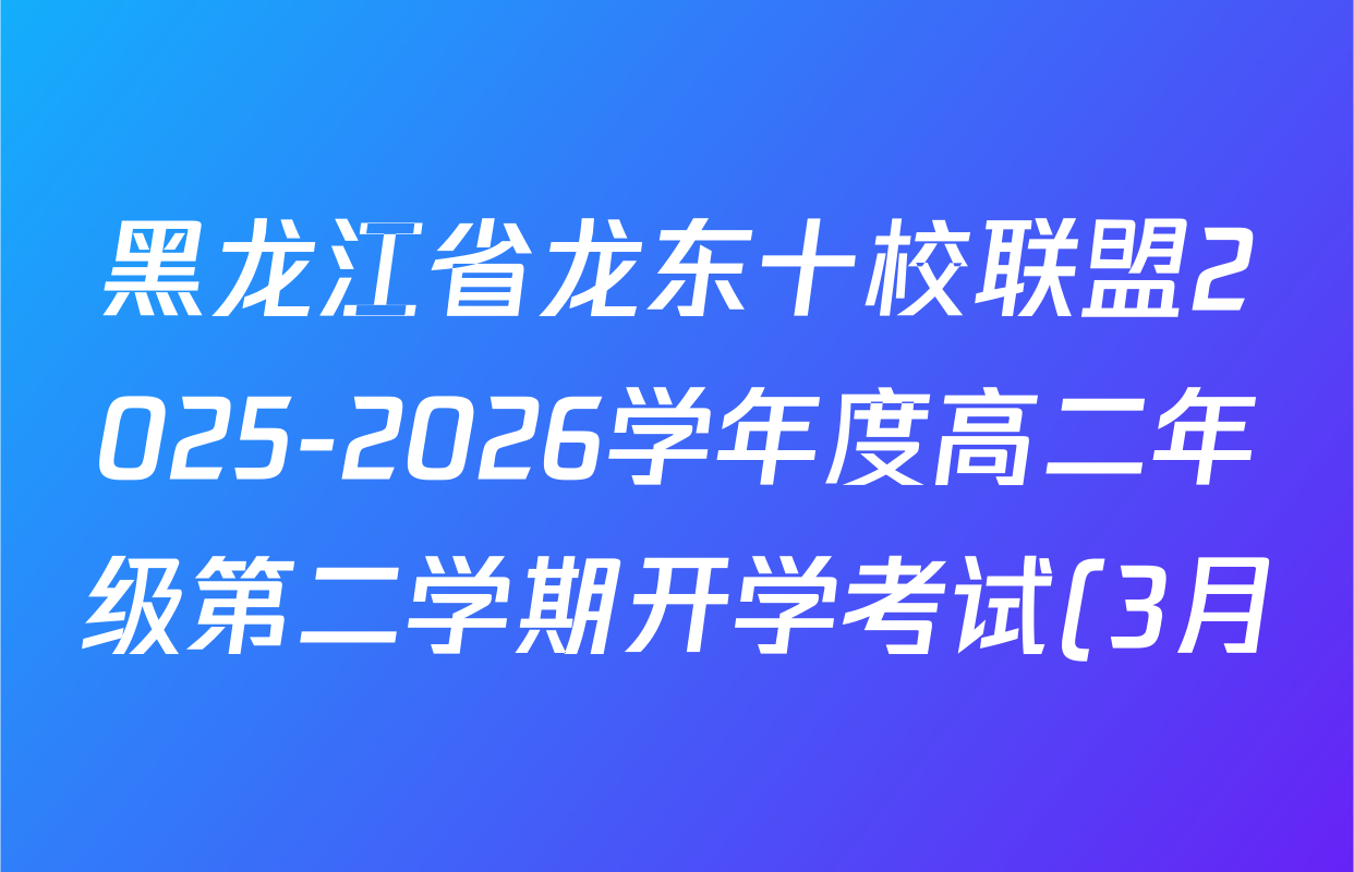 黑龙江省龙东十校联盟2025-2026学年度高二年级第二学期开学考试(3月)试卷及答案汇总(含政治、语文、生物等) 黑龙江省龙东十校联盟2025-2026学年度高二年级第二学期开学考试(3月)试卷及答案汇总(含政治、语文、生物等)