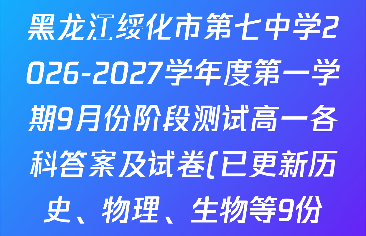 黑龙江绥化市第七中学2026-2027学年度第一学期9月份阶段测试高一各科答案及试卷(已更新历史、物理、生物等9份) 黑龙江绥化市第七中学2026-2027学年度第一学期9月份阶段测试高一各科答案及试卷(已更新历史、物理、生物等9份)