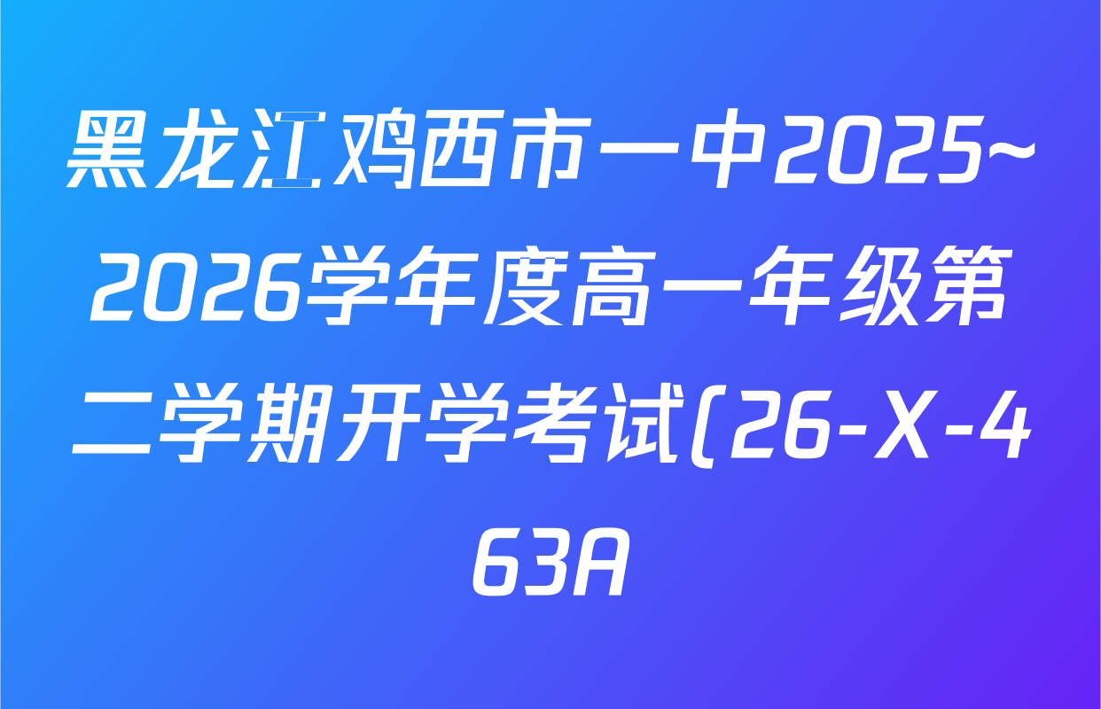 黑龙江鸡西市一中2025~2026学年度高一年级第二学期开学考试(26-X-463A)各科试题及答案(含语文、政治、物理等) 黑龙江鸡西市一中2025~2026学年度高一年级第二学期开学考试(26-X-463A)各科试题及答案(含语文、政治、物理等)