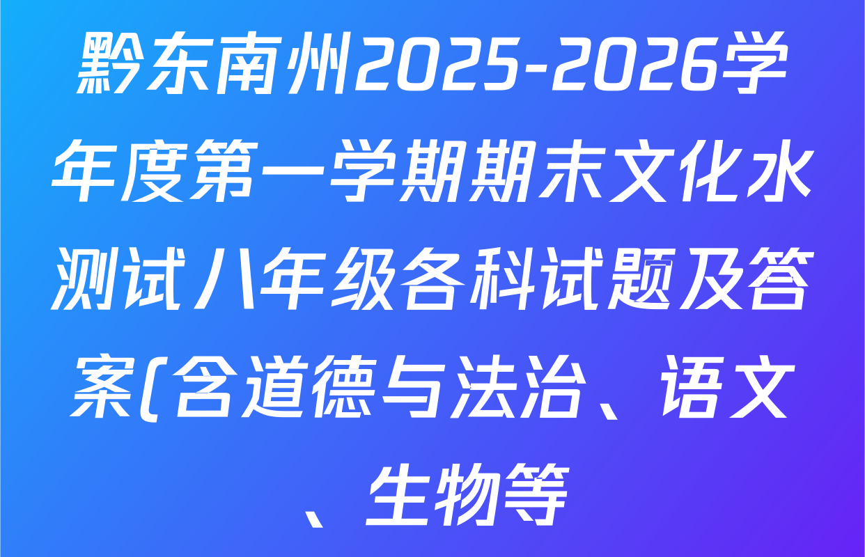 黔东南州2025-2026学年度第一学期期末文化水测试八年级各科试题及答案(含道德与法治、语文、生物等) 黔东南州2025-2026学年度第一学期期末文化水测试八年级各科试题及答案(含道德与法治、语文、生物等)