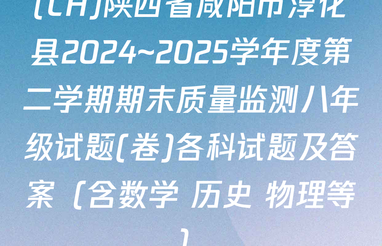 (CH)陕西省咸阳市淳化县2024~2025学年度第二学期期末质量监测八年级试题(卷)各科试题及答案（含数学 历史 物理等）