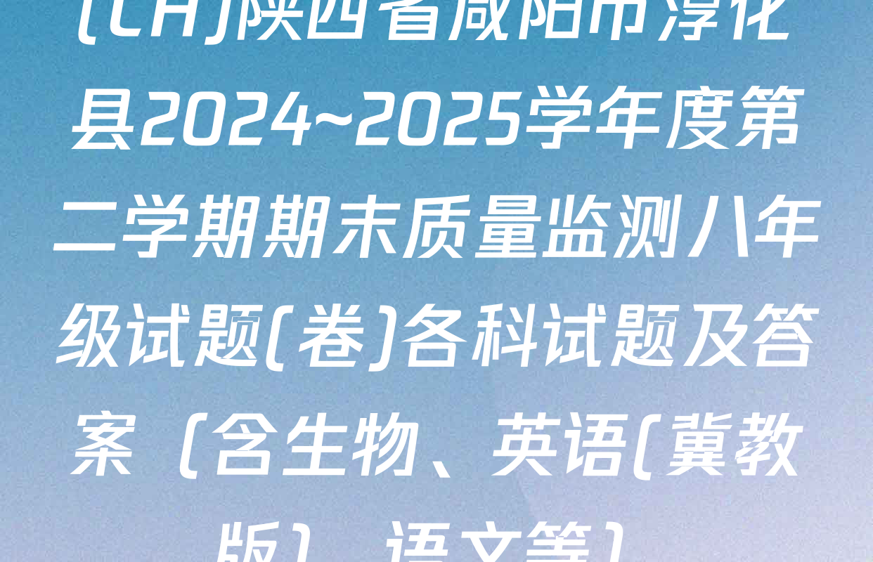 (CH)陕西省咸阳市淳化县2024~2025学年度第二学期期末质量监测八年级试题(卷)各科试题及答案（含生物、英语(冀教版)、语文等）