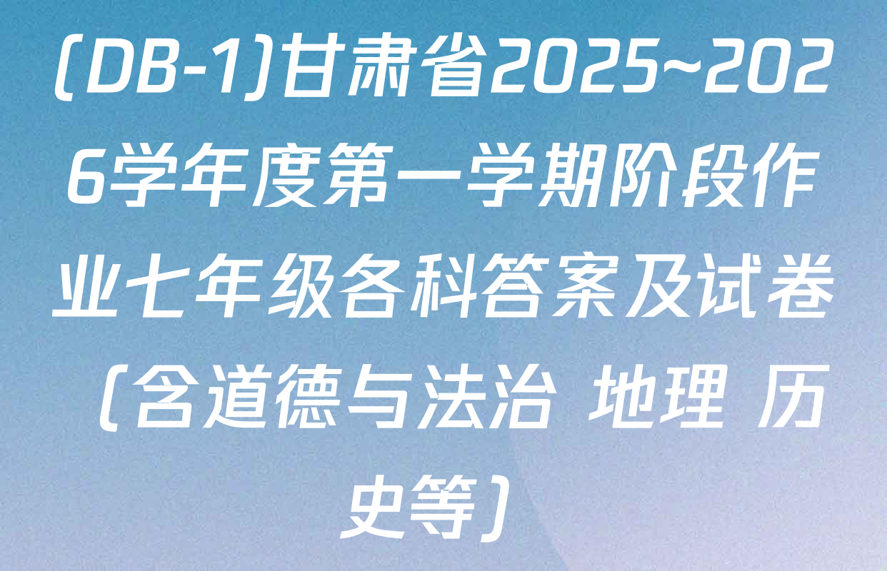 (DB-1)甘肃省2025~2026学年度第一学期阶段作业七年级各科答案及试卷（含道德与法治 地理 历史等）