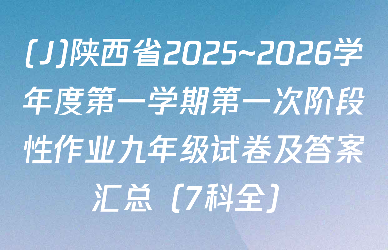 (J)陕西省2025~2026学年度第一学期第一次阶段性作业九年级试卷及答案汇总（7科全）