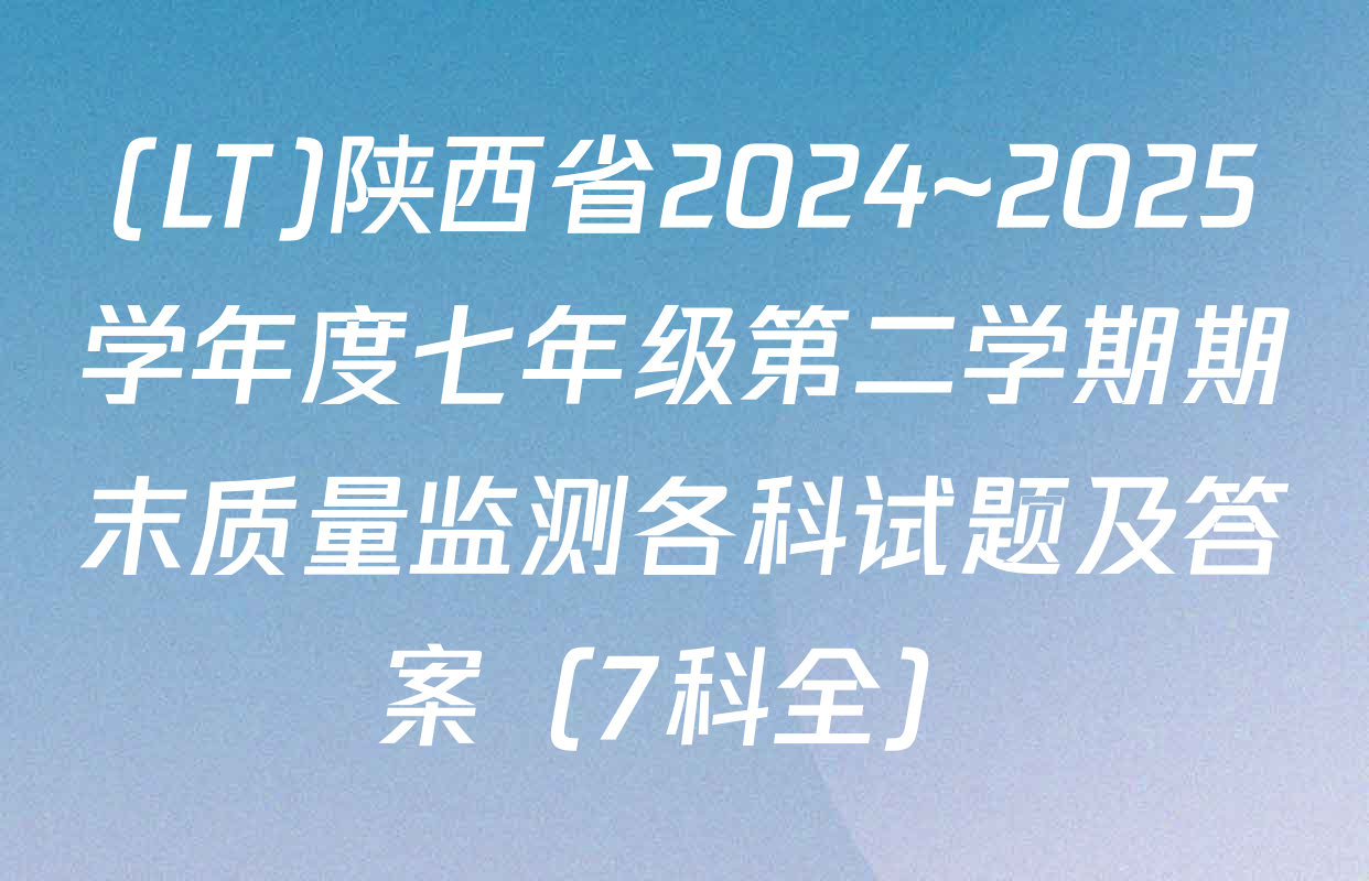 (LT)陕西省2024~2025学年度七年级第二学期期末质量监测各科试题及答案（7科全）