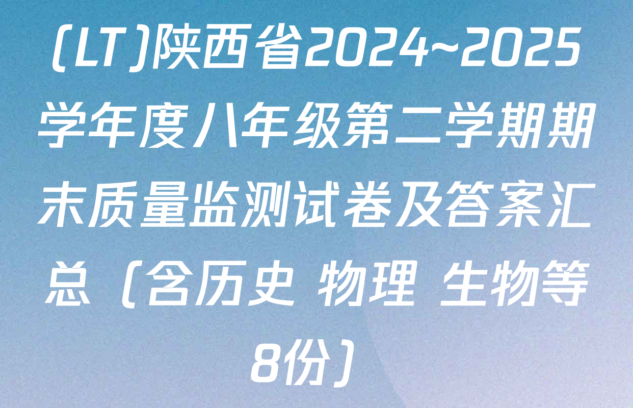 (LT)陕西省2024~2025学年度八年级第二学期期末质量监测试卷及答案汇总（含历史 物理 生物等8份）