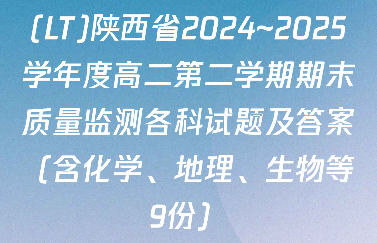 (LT)陕西省2024~2025学年度高二第二学期期末质量监测各科试题及答案（含化学、地理、生物等9份）