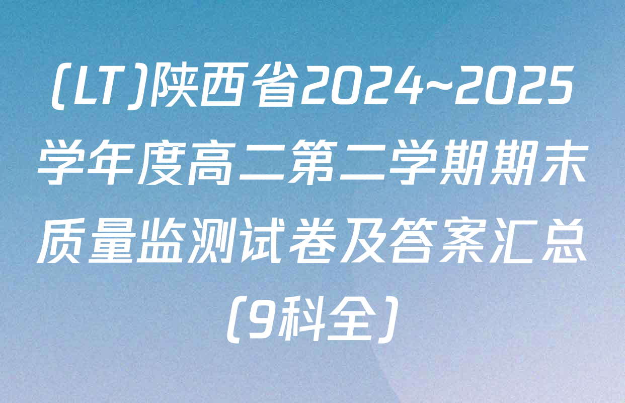 (LT)陕西省2024~2025学年度高二第二学期期末质量监测试卷及答案汇总（9科全）