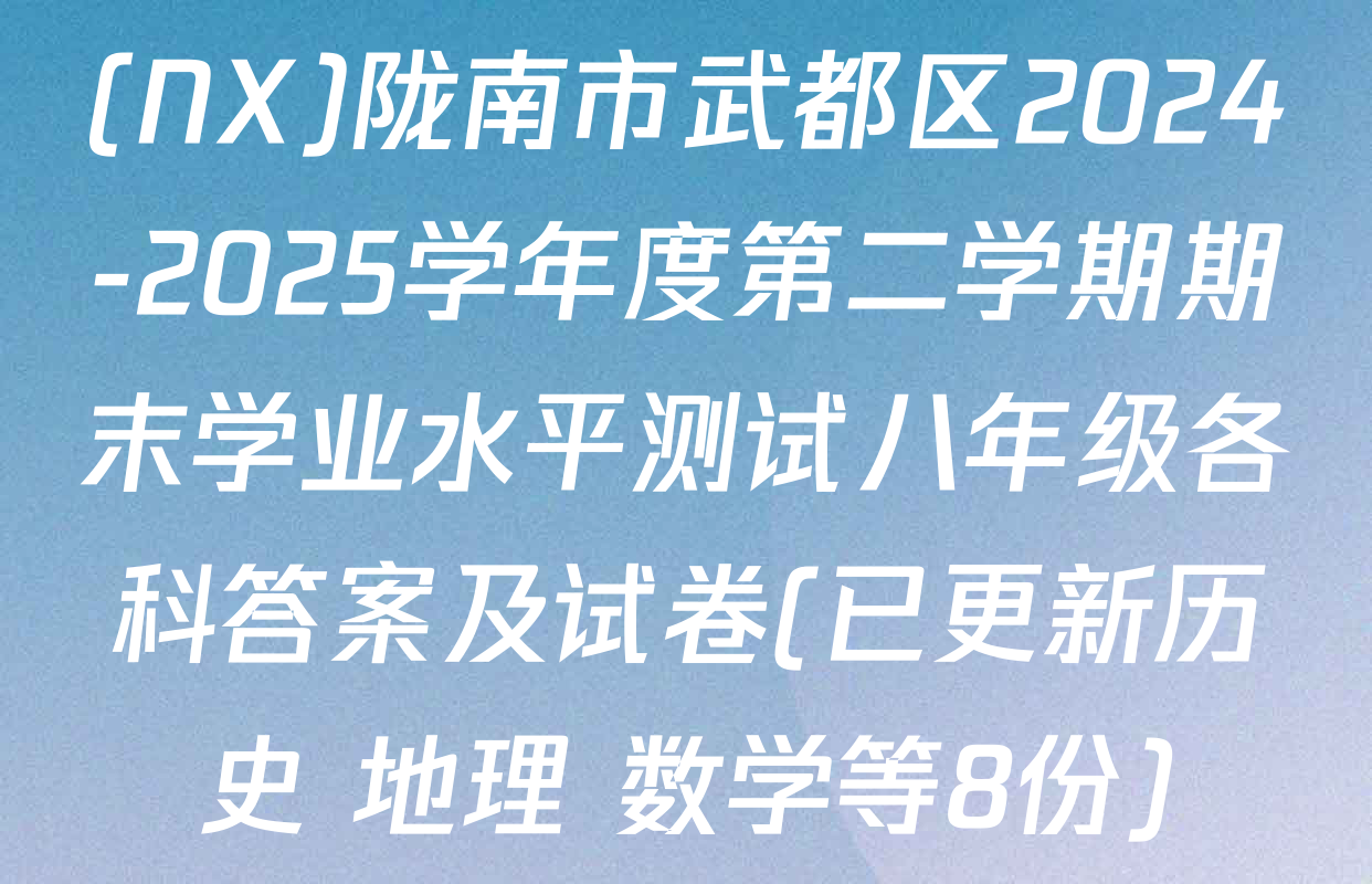 (NX)陇南市武都区2024-2025学年度第二学期期末学业水平测试八年级各科答案及试卷(已更新历史 地理 数学等8份)