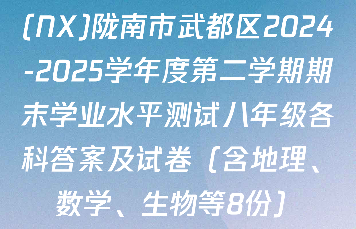 (NX)陇南市武都区2024-2025学年度第二学期期末学业水平测试八年级各科答案及试卷（含地理、数学、生物等8份）
