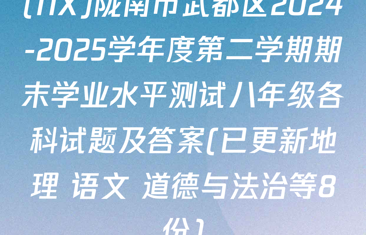 (NX)陇南市武都区2024-2025学年度第二学期期末学业水平测试八年级各科试题及答案(已更新地理 语文 道德与法治等8份)