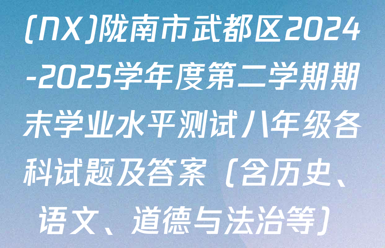 (NX)陇南市武都区2024-2025学年度第二学期期末学业水平测试八年级各科试题及答案（含历史、语文、道德与法治等）