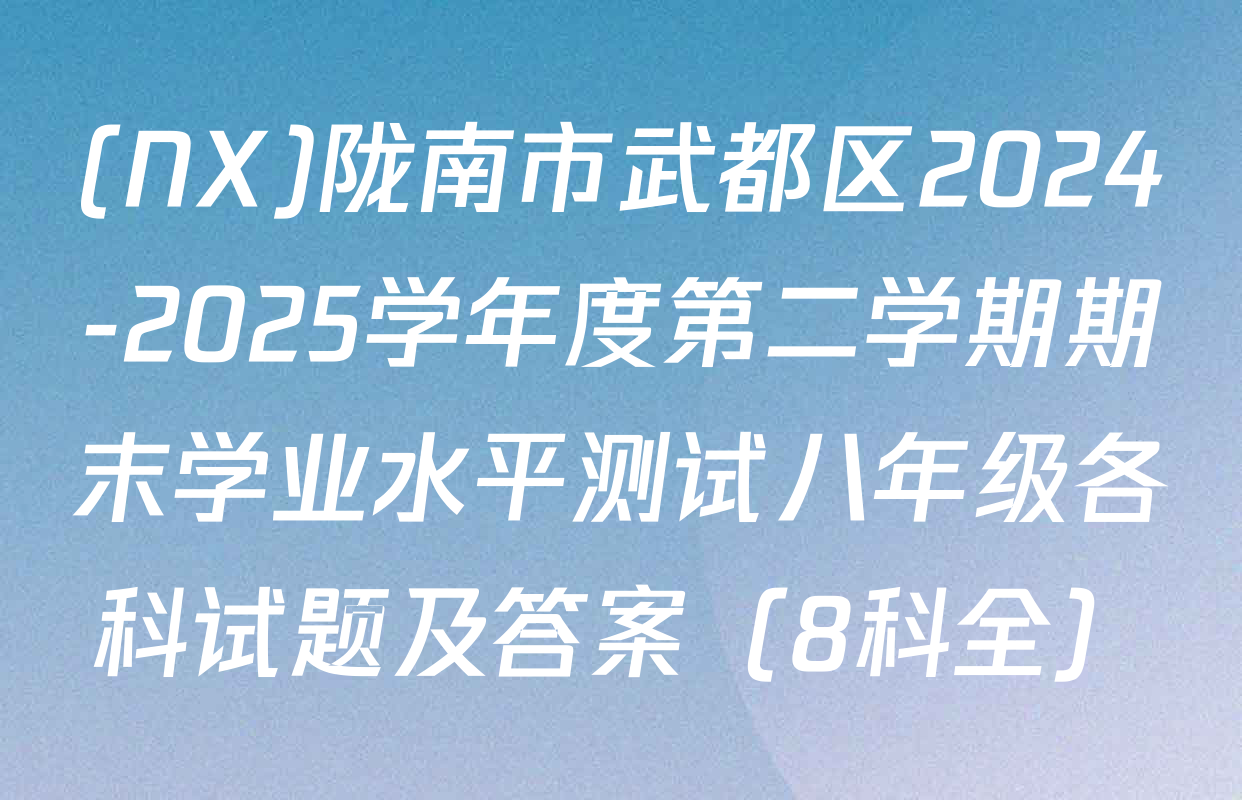 (NX)陇南市武都区2024-2025学年度第二学期期末学业水平测试八年级各科试题及答案（8科全）
