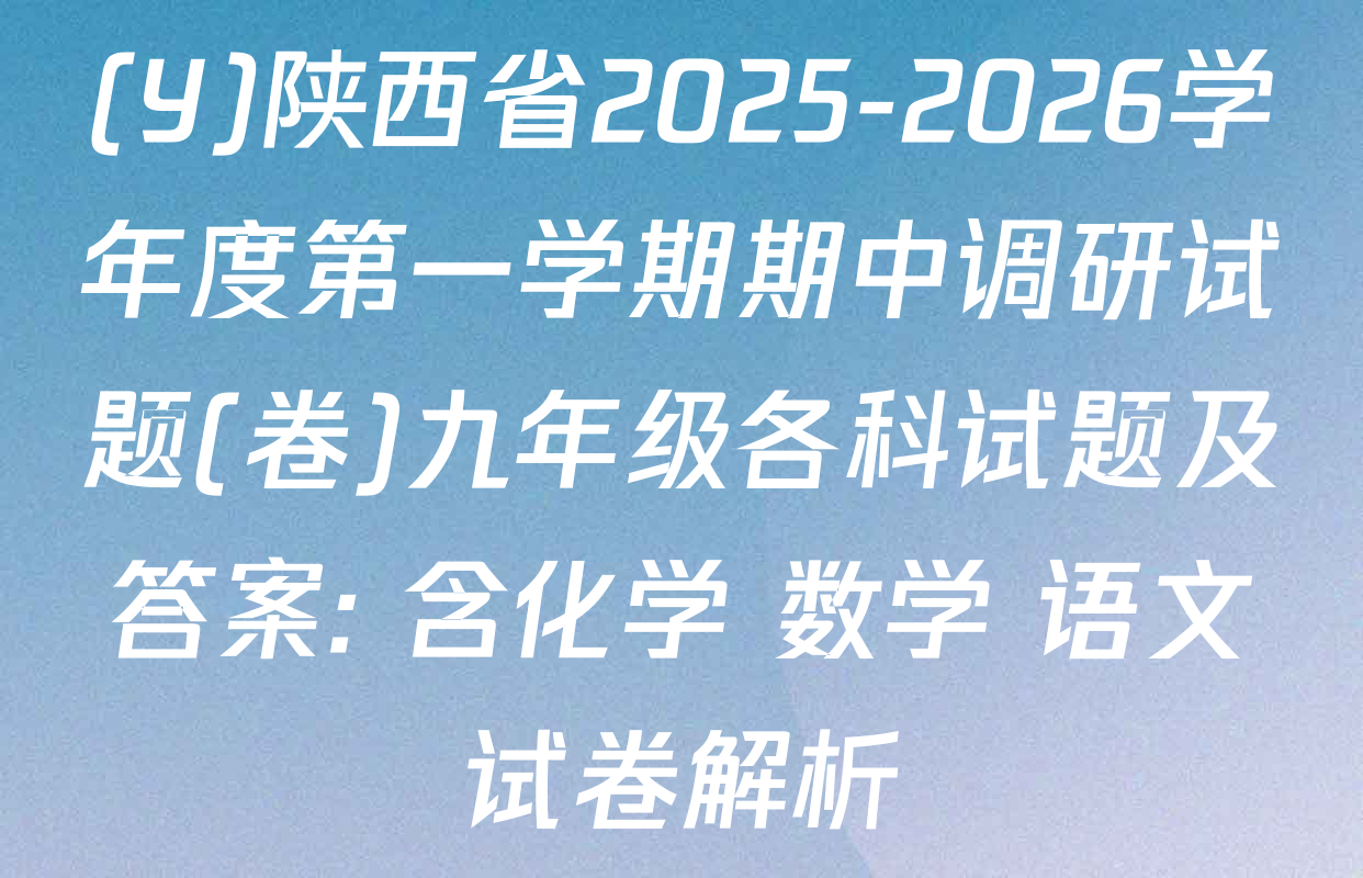 (Y)陕西省2025-2026学年度第一学期期中调研试题(卷)九年级各科试题及答案: 含化学 数学 语文试卷解析