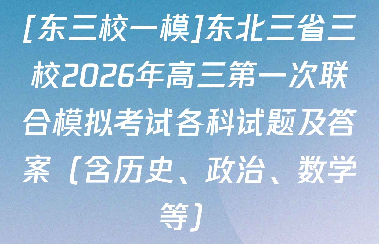 [东三校一模]东北三省三校2026年高三第一次联合模拟考试各科试题及答案（含历史、政治、数学等）