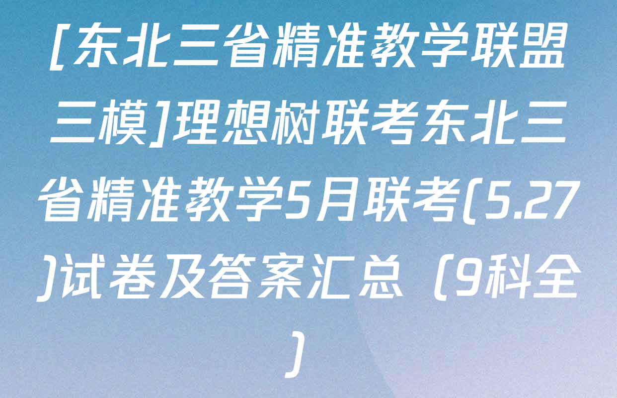 [东北三省精准教学联盟三模]理想树联考东北三省精准教学5月联考(5.27)试卷及答案汇总（9科全）