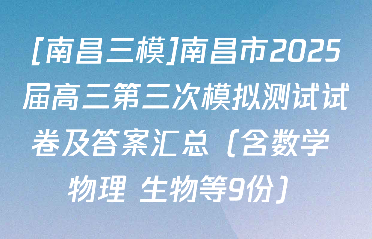 [南昌三模]南昌市2025届高三第三次模拟测试试卷及答案汇总（含数学 物理 生物等9份）
