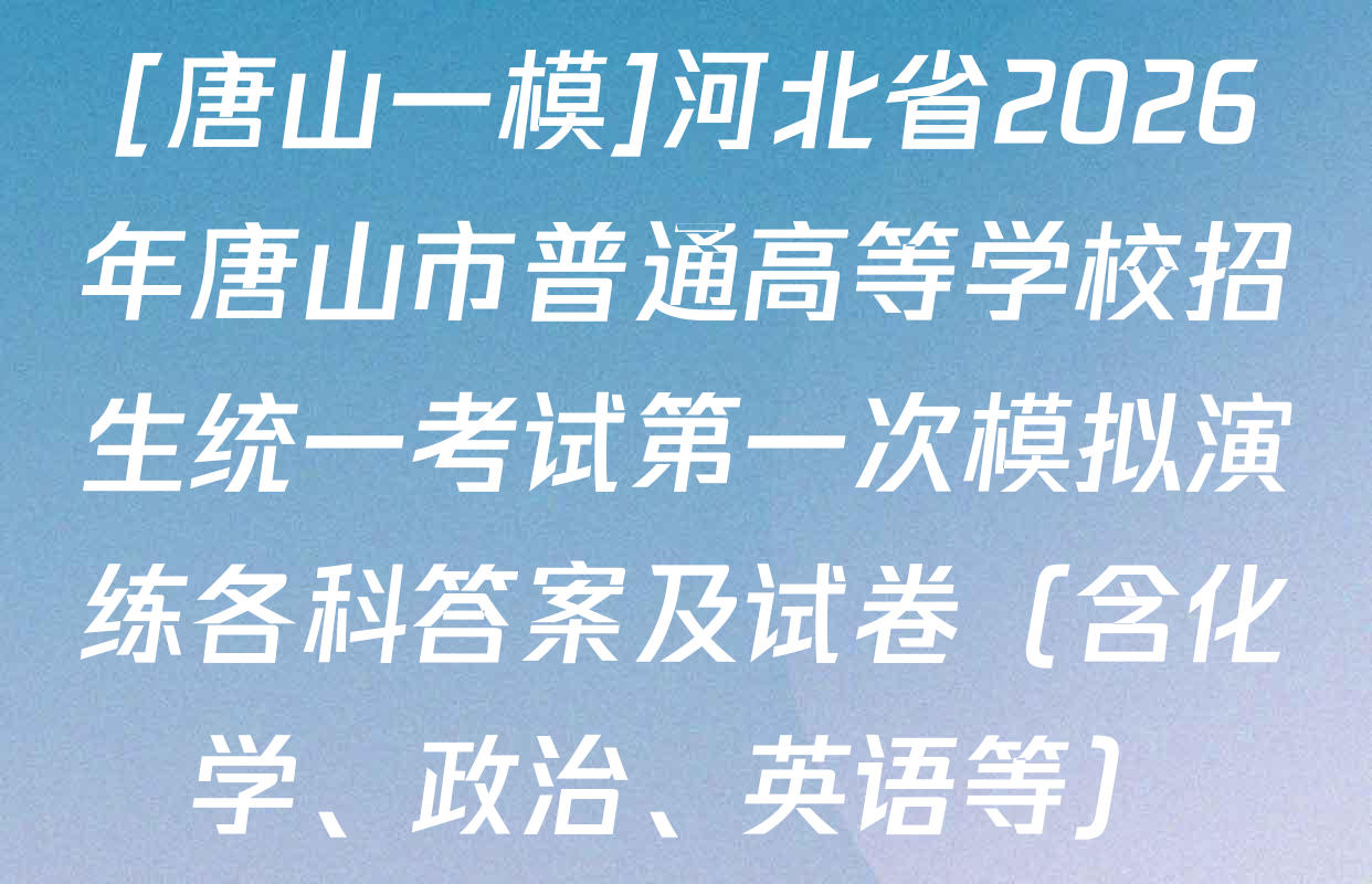 [唐山一模]河北省2026年唐山市普通高等学校招生统一考试第一次模拟演练各科答案及试卷（含化学、政治、英语等）