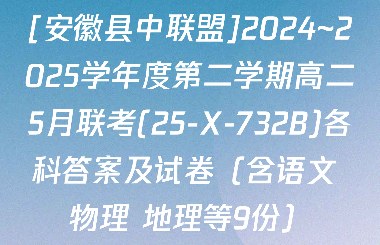 [安徽县中联盟]2024~2025学年度第二学期高二5月联考(25-X-732B)各科答案及试卷（含语文 物理 地理等9份）