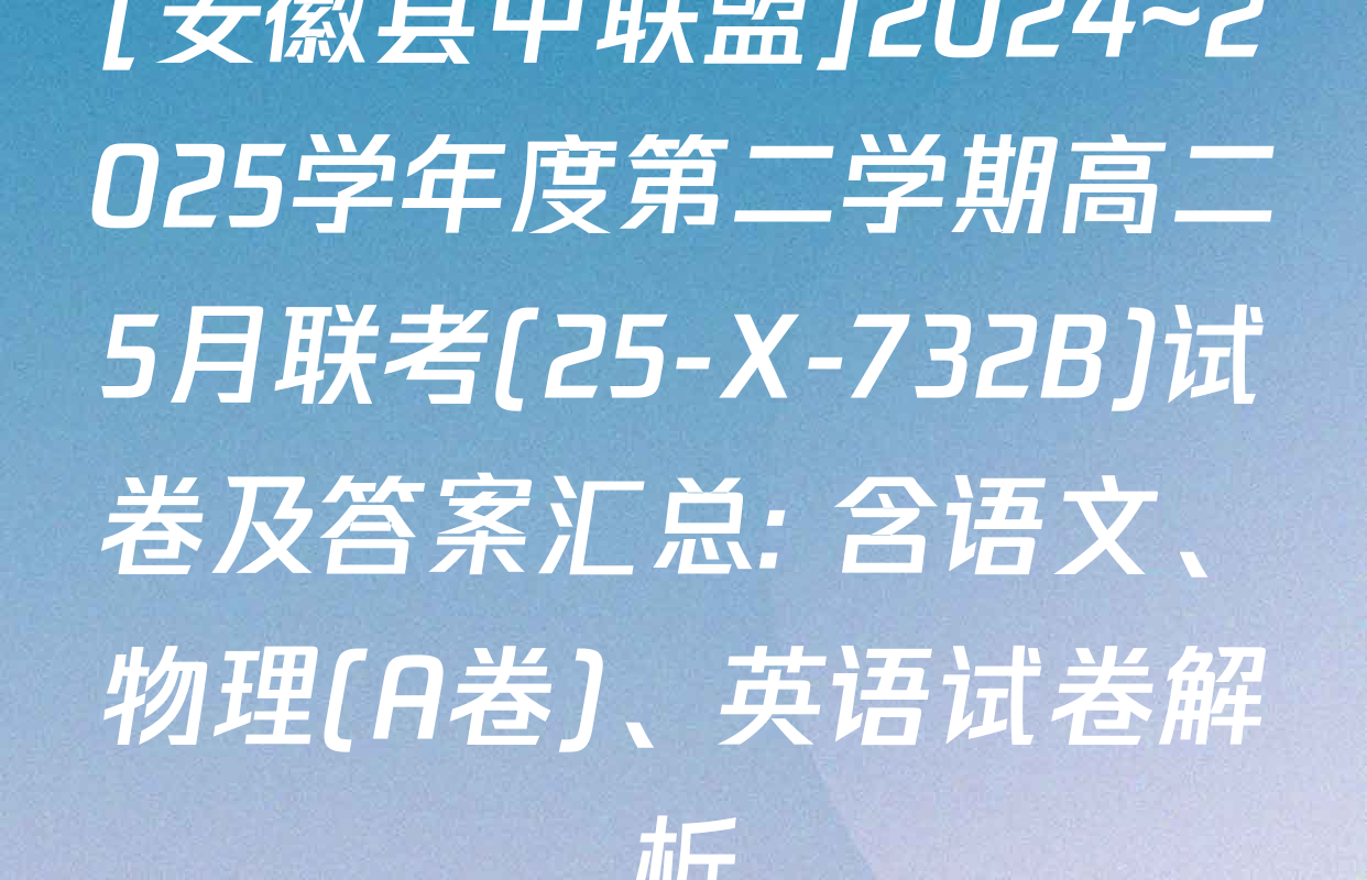 [安徽县中联盟]2024~2025学年度第二学期高二5月联考(25-X-732B)试卷及答案汇总: 含语文、物理(A卷)、英语试卷解析