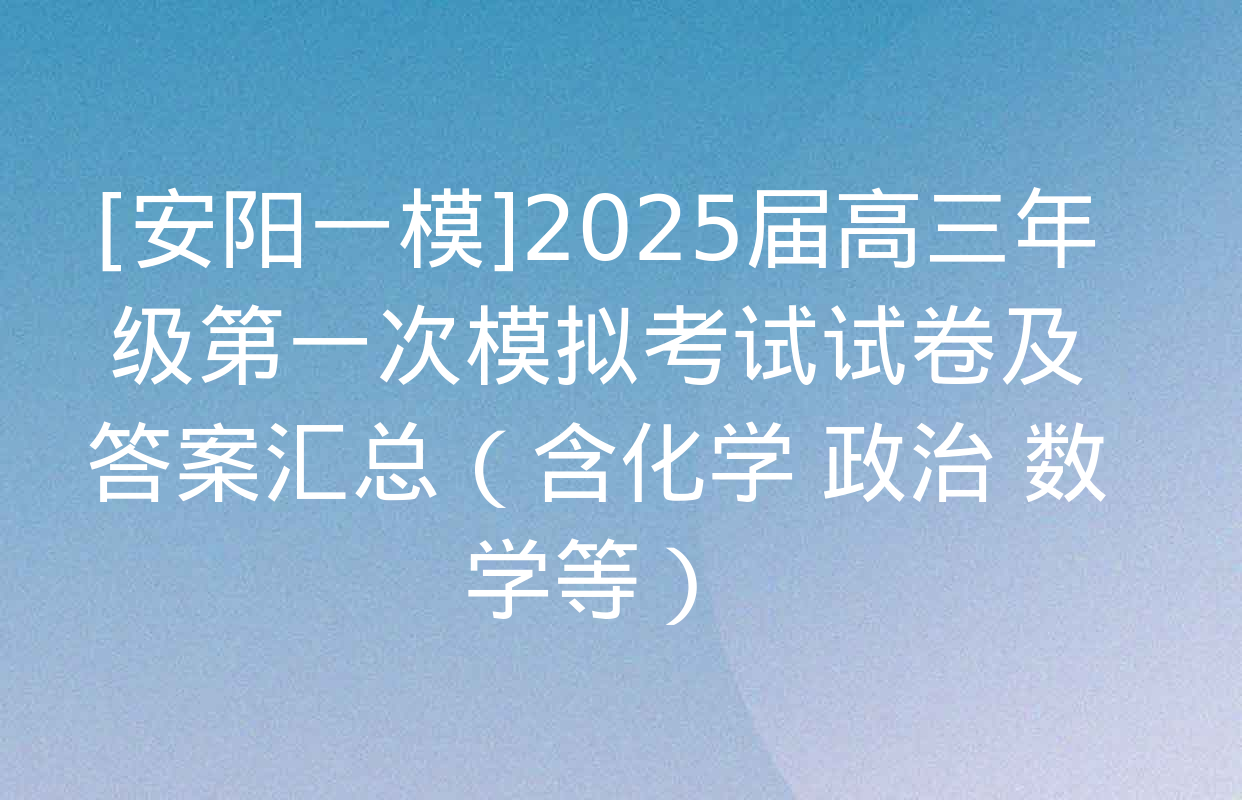 [安阳一模]2025届高三年级第一次模拟考试试卷及答案汇总（含化学 政治 数学等）