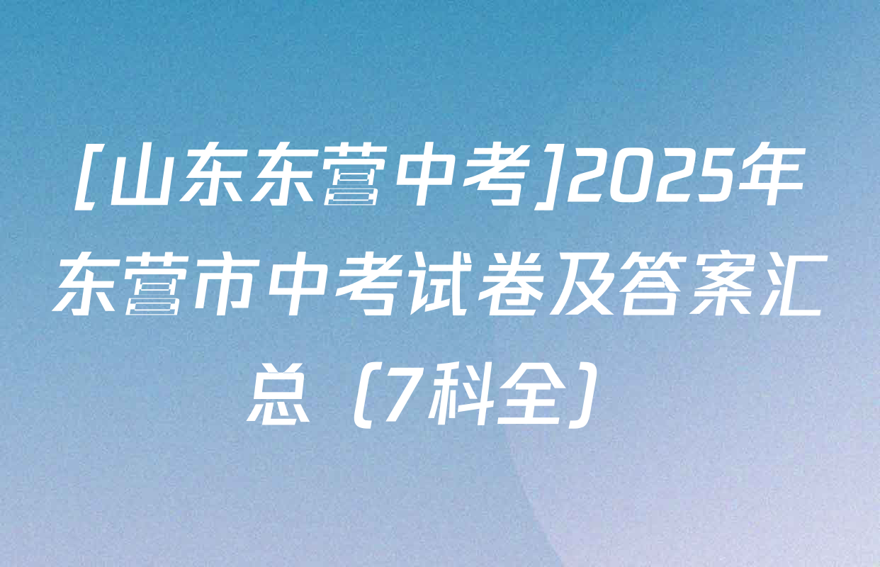 [山东东营中考]2025年东营市中考试卷及答案汇总（7科全）