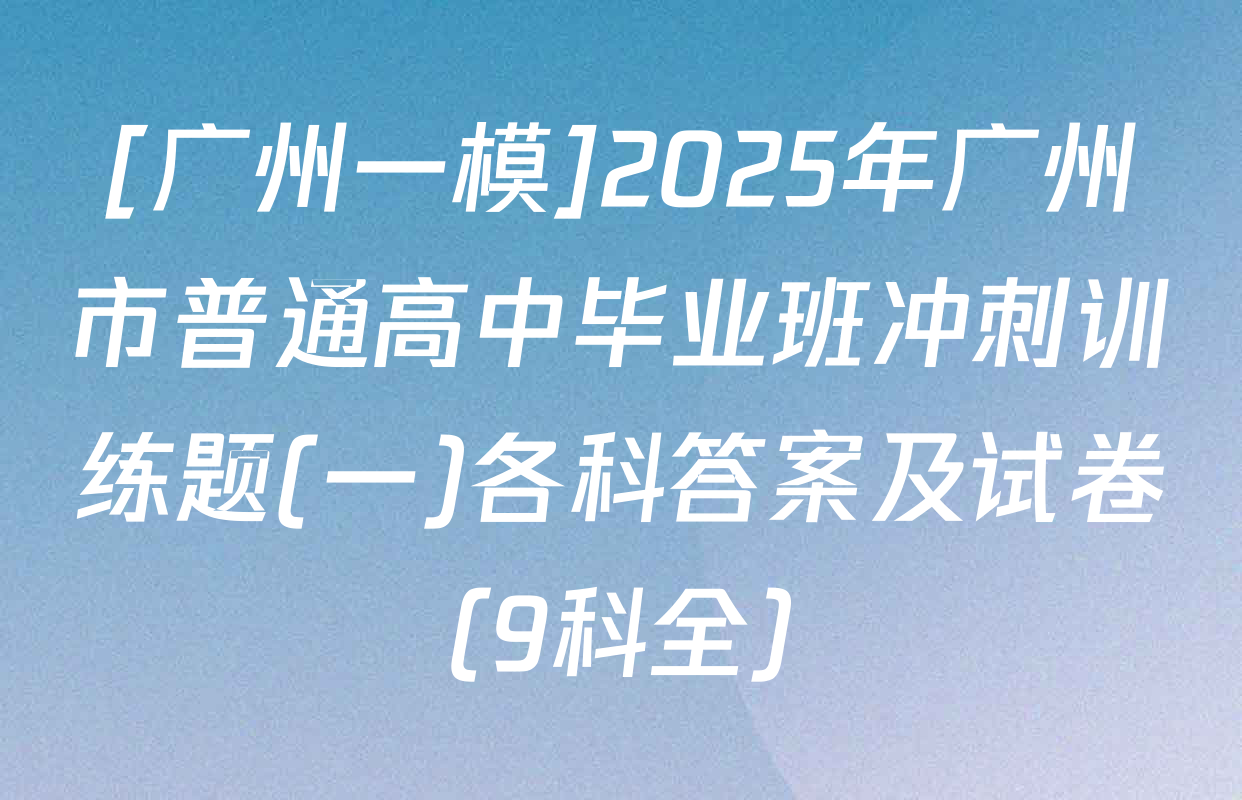 [广州一模]2025年广州市普通高中毕业班冲刺训练题(一)各科答案及试卷（9科全）