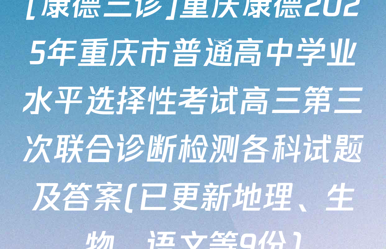 [康德三诊]重庆康德2025年重庆市普通高中学业水平选择性考试高三第三次联合诊断检测各科试题及答案(已更新地理、生物、语文等9份)