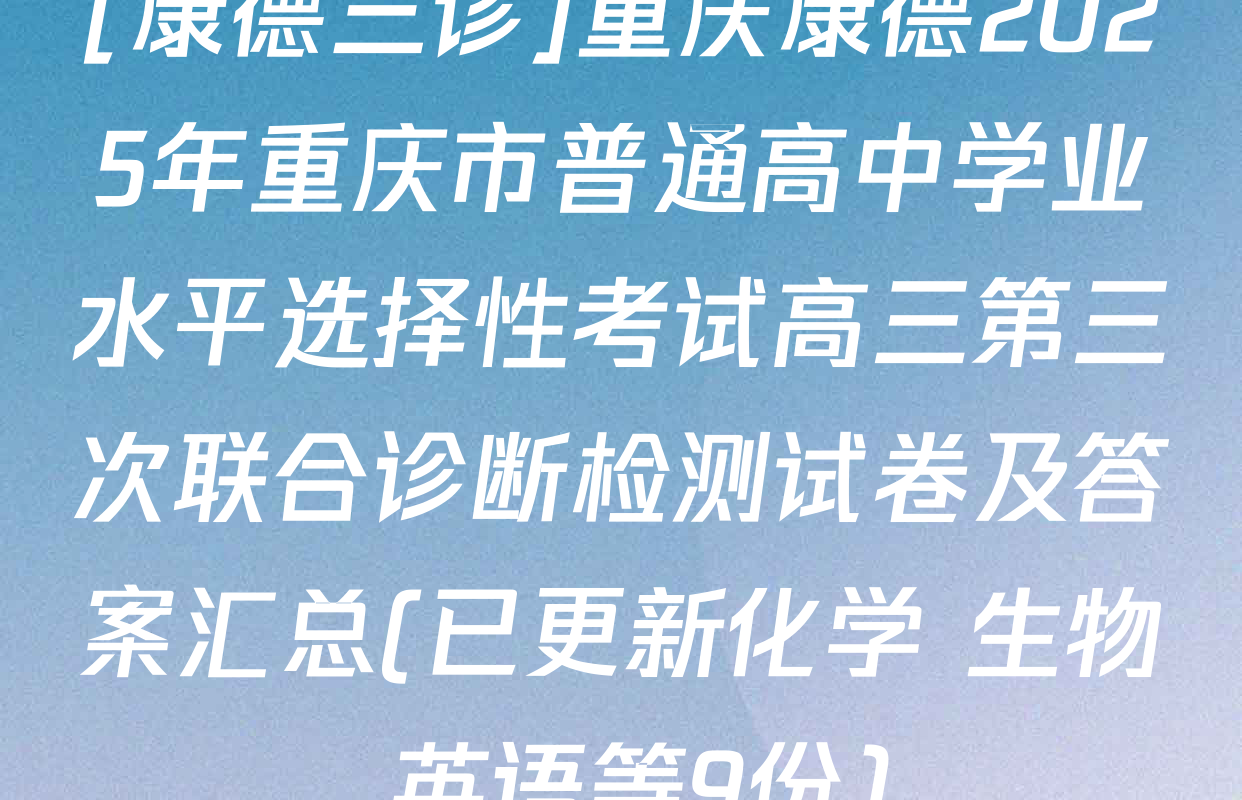 [康德三诊]重庆康德2025年重庆市普通高中学业水平选择性考试高三第三次联合诊断检测试卷及答案汇总(已更新化学 生物 英语等9份)