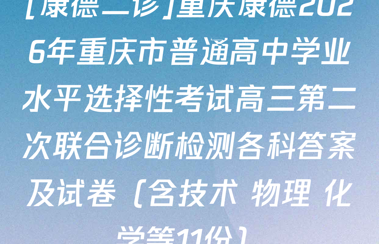[康德二诊]重庆康德2026年重庆市普通高中学业水平选择性考试高三第二次联合诊断检测各科答案及试卷（含技术 物理 化学等11份）