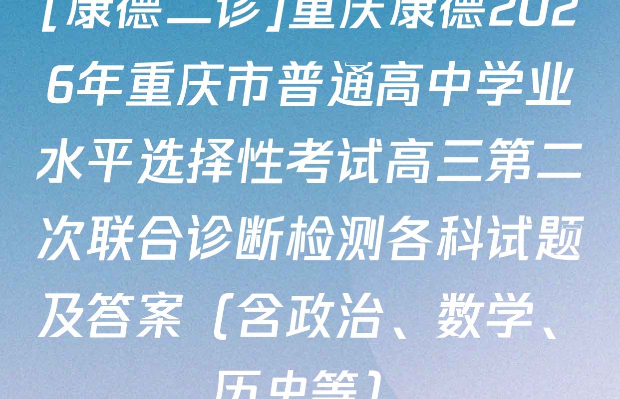 [康德二诊]重庆康德2026年重庆市普通高中学业水平选择性考试高三第二次联合诊断检测各科试题及答案（含政治、数学、历史等）