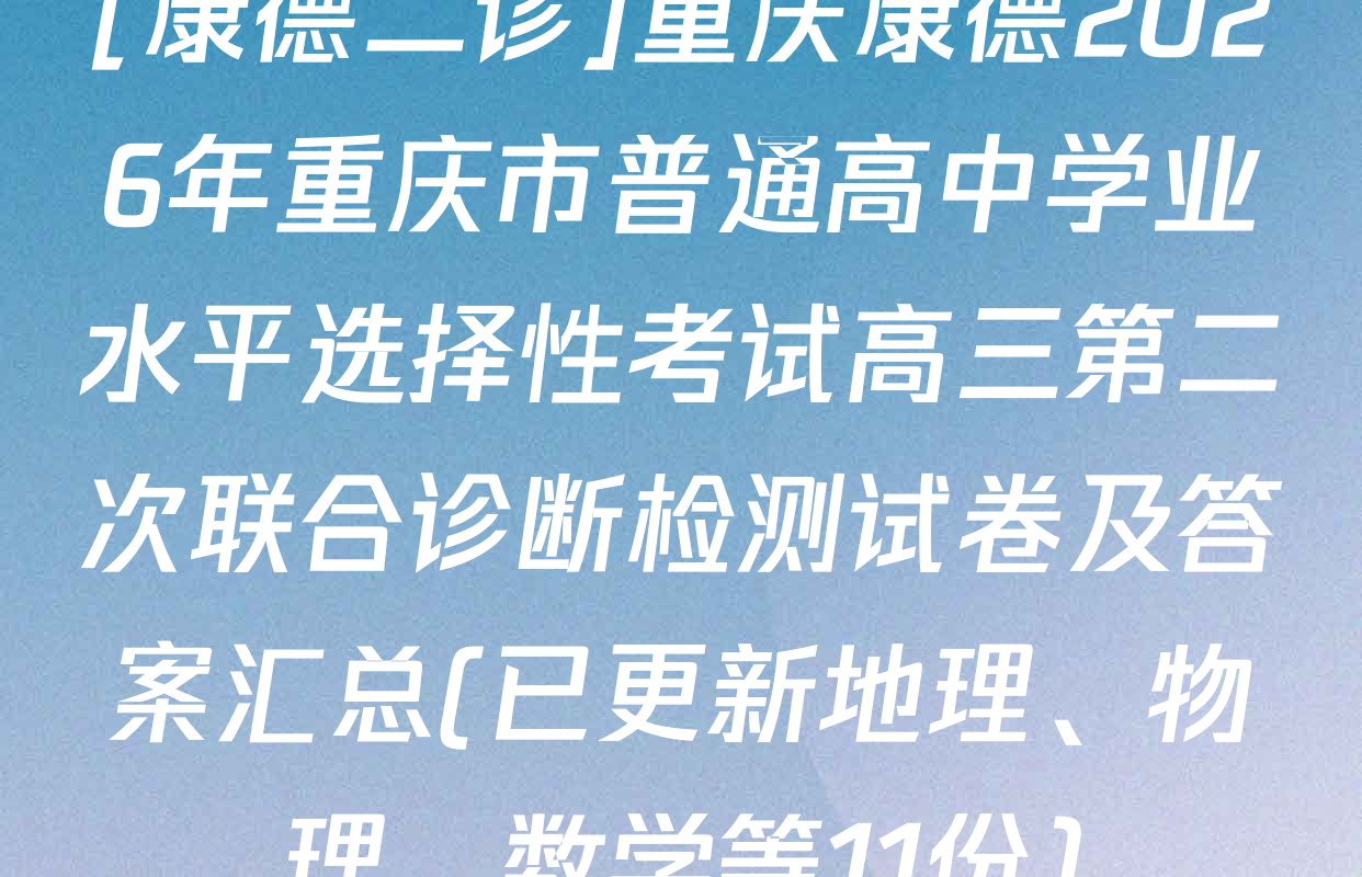 [康德二诊]重庆康德2026年重庆市普通高中学业水平选择性考试高三第二次联合诊断检测试卷及答案汇总(已更新地理、物理、数学等11份)