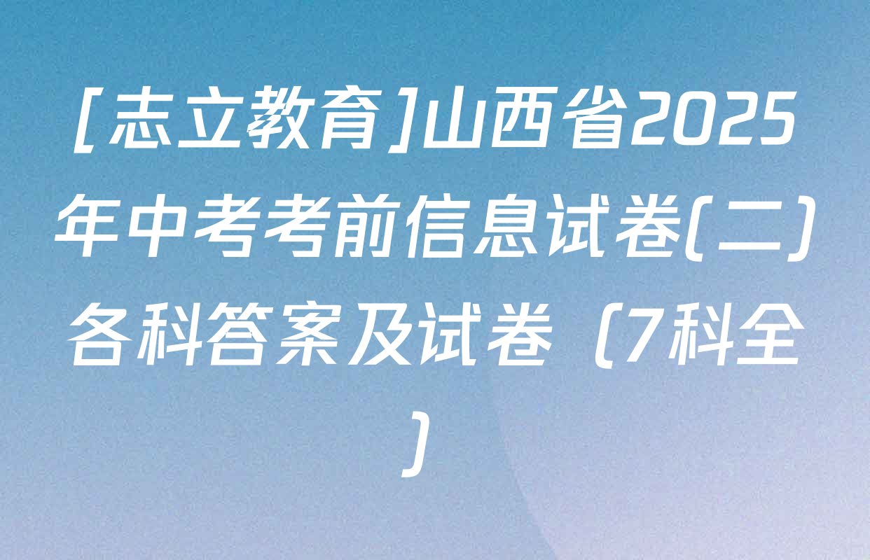 [志立教育]山西省2025年中考考前信息试卷(二)各科答案及试卷（7科全）