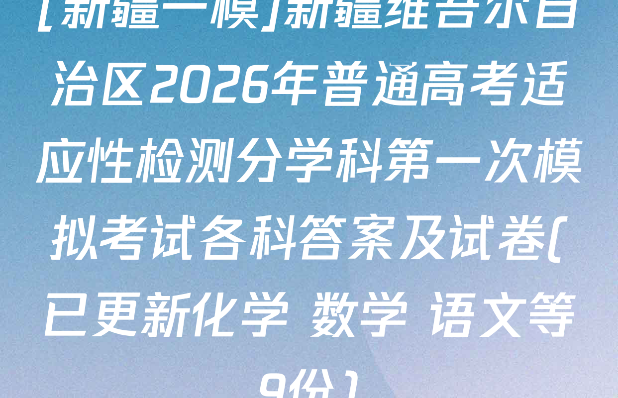 [新疆一模]新疆维吾尔自治区2026年普通高考适应性检测分学科第一次模拟考试各科答案及试卷(已更新化学 数学 语文等9份)