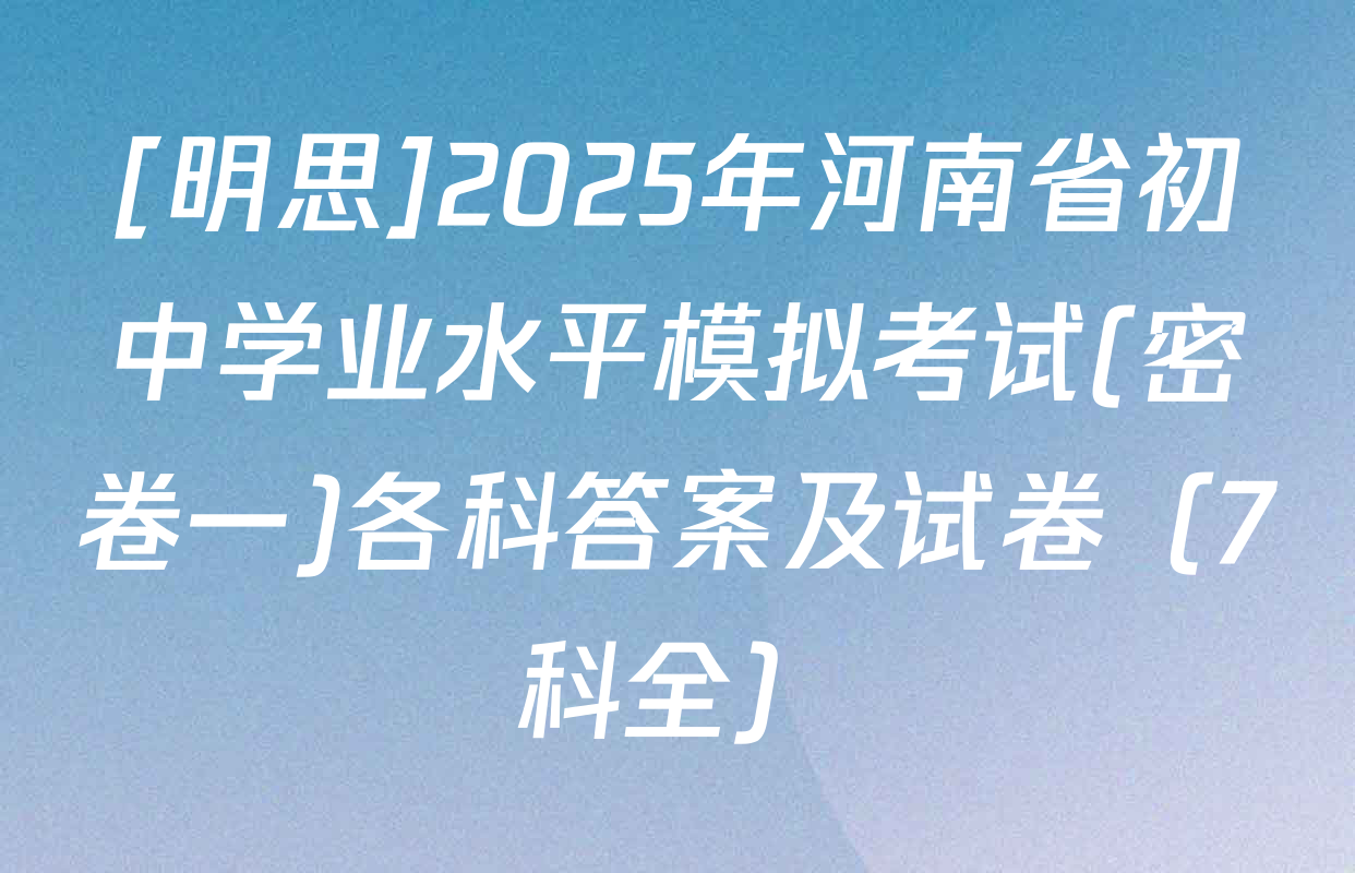 [明思]2025年河南省初中学业水平模拟考试(密卷一)各科答案及试卷（7科全）