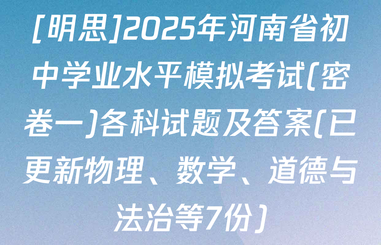 [明思]2025年河南省初中学业水平模拟考试(密卷一)各科试题及答案(已更新物理、数学、道德与法治等7份)