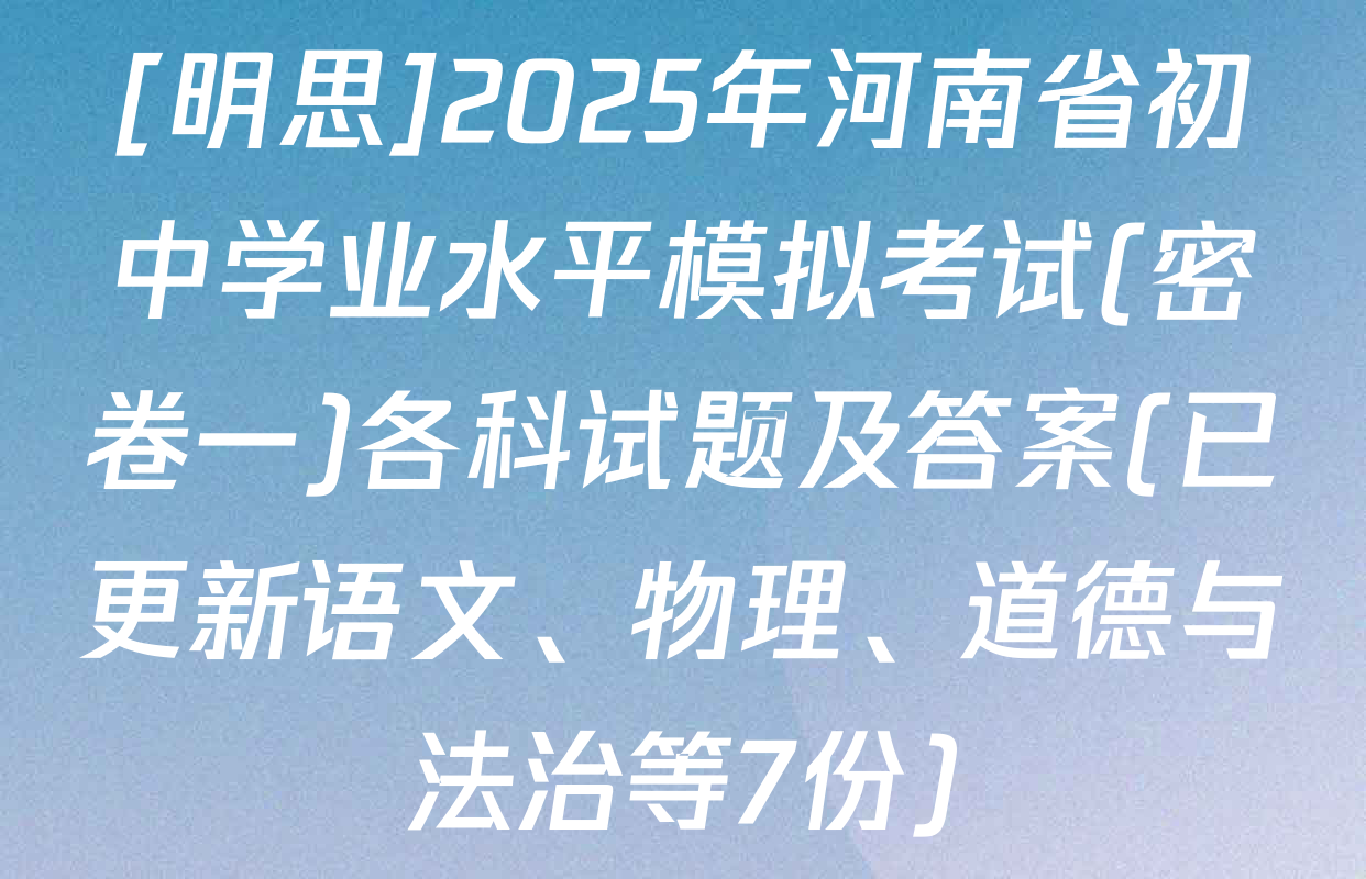 [明思]2025年河南省初中学业水平模拟考试(密卷一)各科试题及答案(已更新语文、物理、道德与法治等7份)