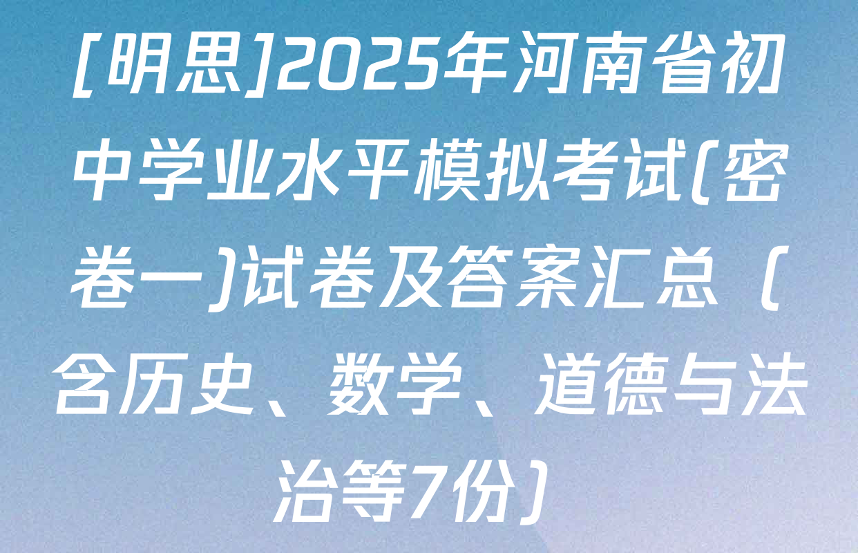 [明思]2025年河南省初中学业水平模拟考试(密卷一)试卷及答案汇总（含历史、数学、道德与法治等7份）