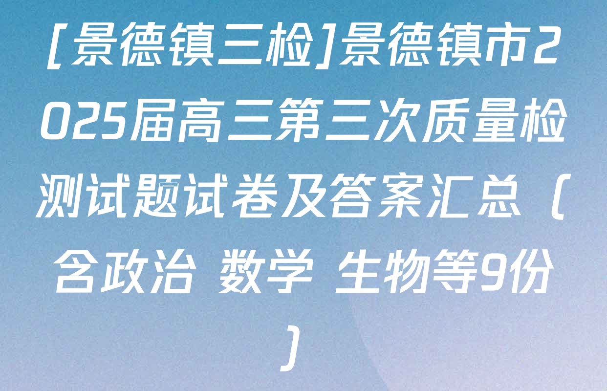 [景德镇三检]景德镇市2025届高三第三次质量检测试题试卷及答案汇总（含政治 数学 生物等9份）