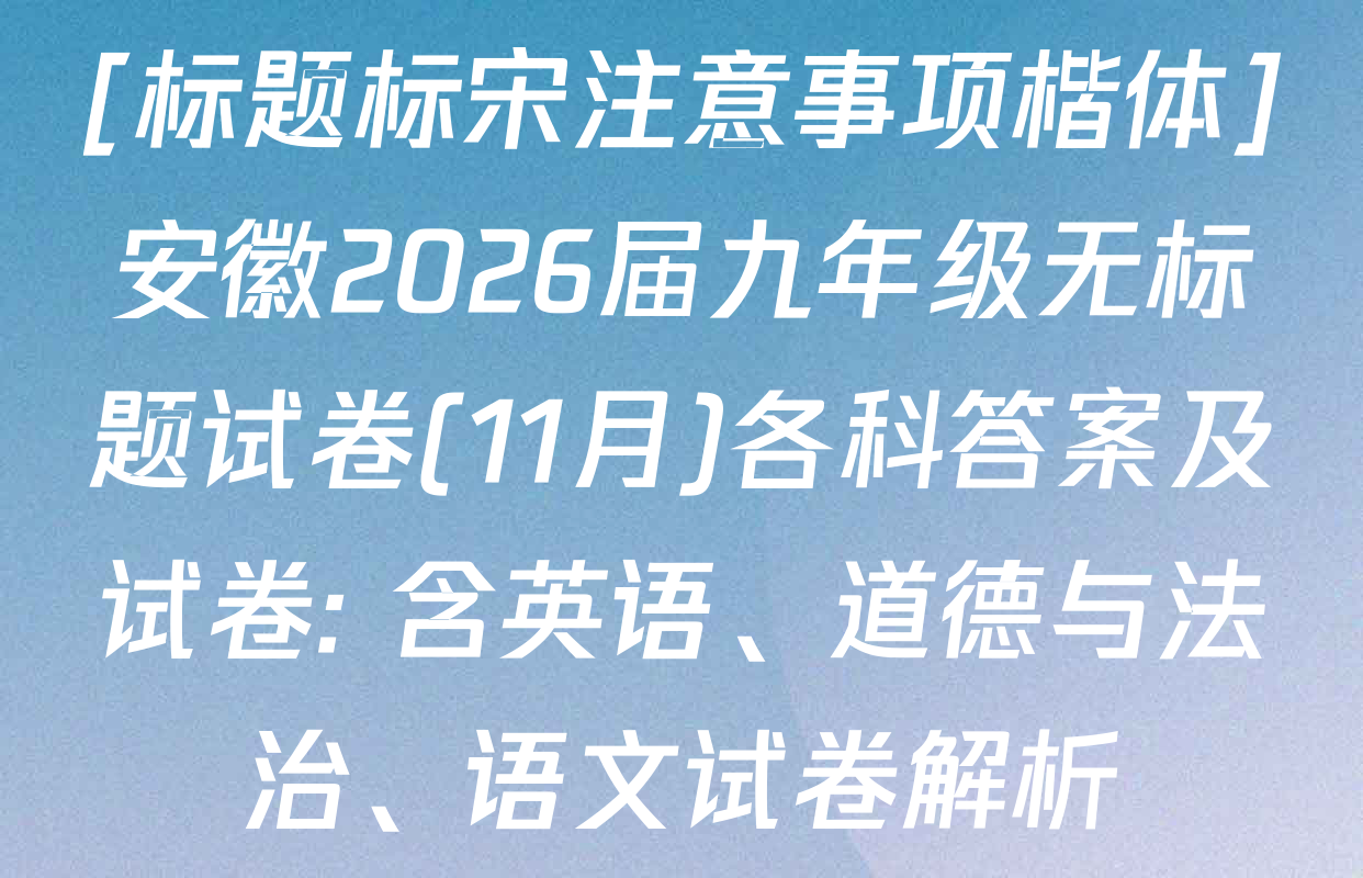 [标题标宋注意事项楷体]安徽2026届九年级无标题试卷(11月)各科答案及试卷: 含英语、道德与法治、语文试卷解析