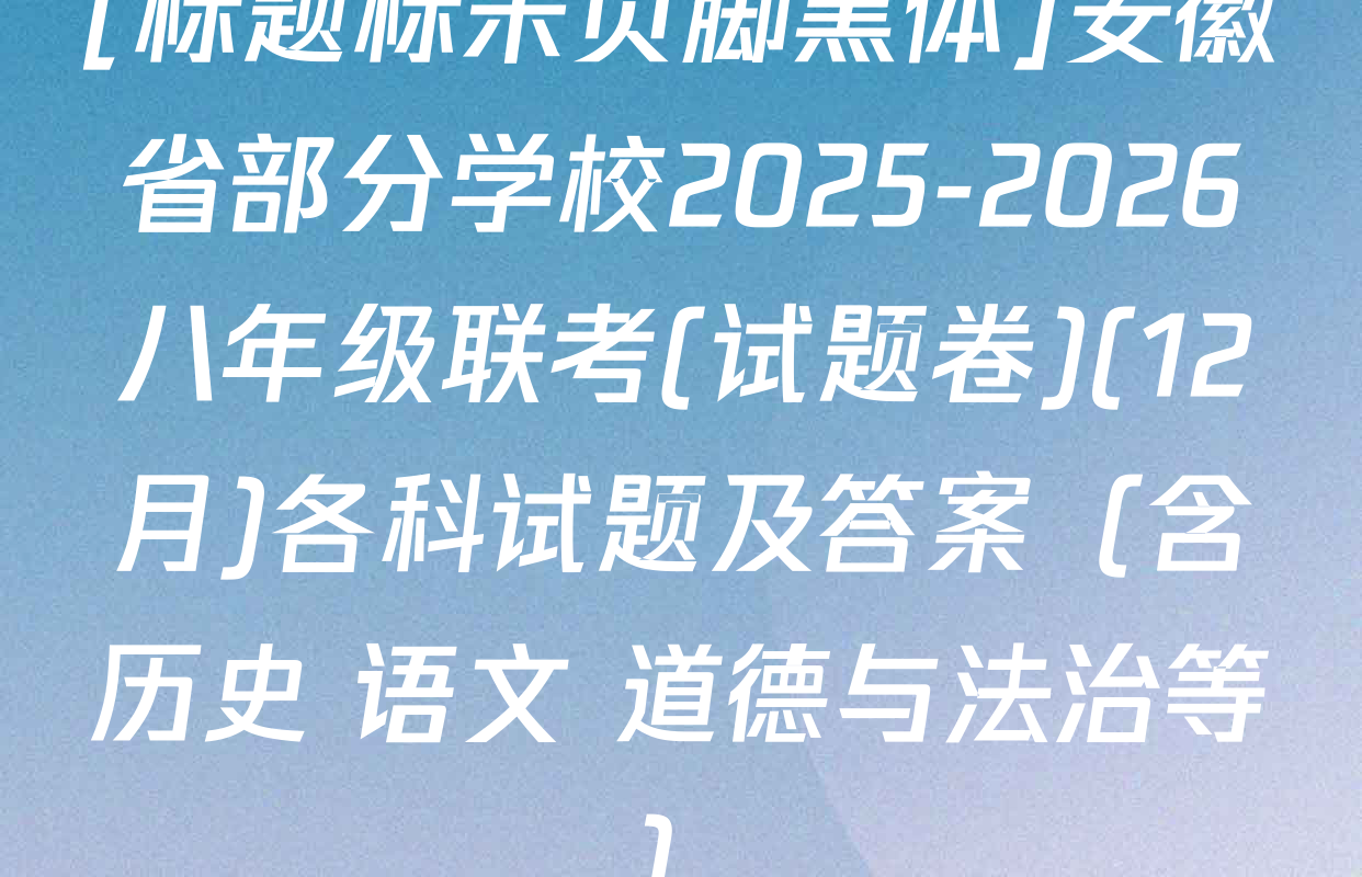 [标题标宋页脚黑体]安徽省部分学校2025-2026八年级联考(试题卷)(12月)各科试题及答案（含历史 语文 道德与法治等）