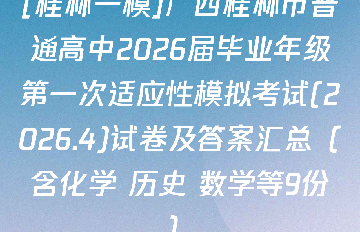 [桂林一模]广西桂林市普通高中2026届毕业年级第一次适应性模拟考试(2026.4)试卷及答案汇总（含化学 历史 数学等9份）