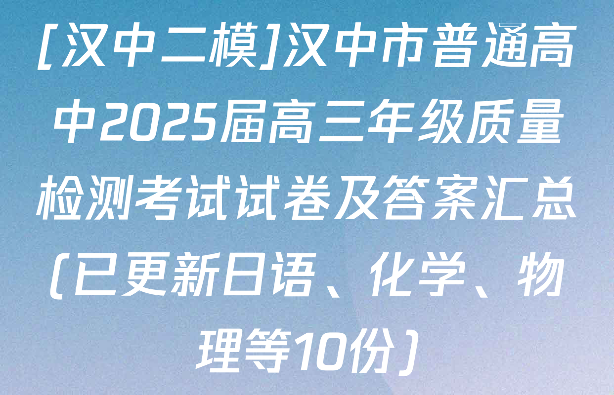 [汉中二模]汉中市普通高中2025届高三年级质量检测考试试卷及答案汇总(已更新日语、化学、物理等10份)