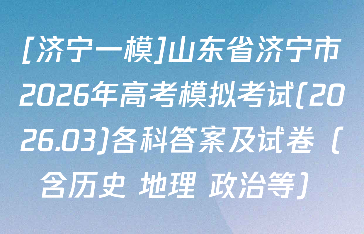 [济宁一模]山东省济宁市2026年高考模拟考试(2026.03)各科答案及试卷（含历史 地理 政治等）